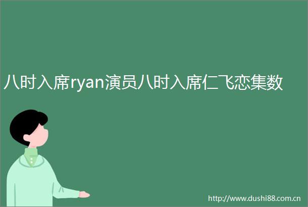八时入席ryan演员八时入席仁飞恋集数