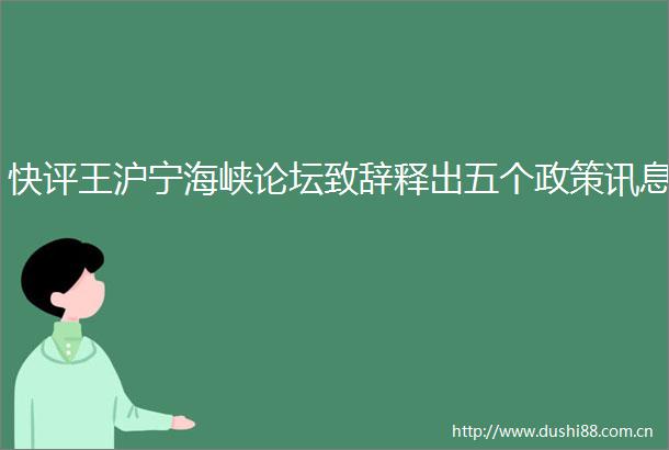 快评王沪宁海峡论坛致辞释出五个政策讯息