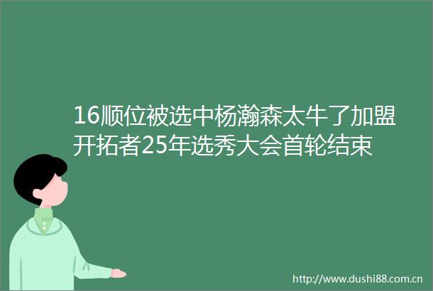 16顺位被选中杨瀚森太牛了加盟开拓者25年选秀大会首轮结束