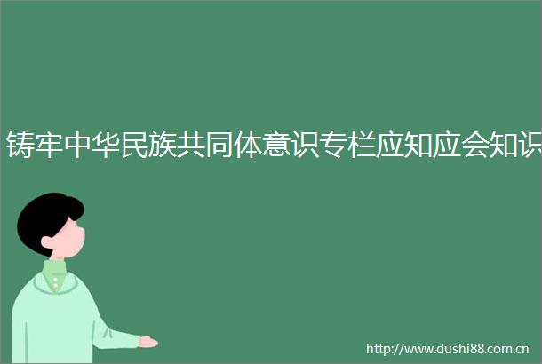 铸牢中华民族共同体意识专栏应知应会知识