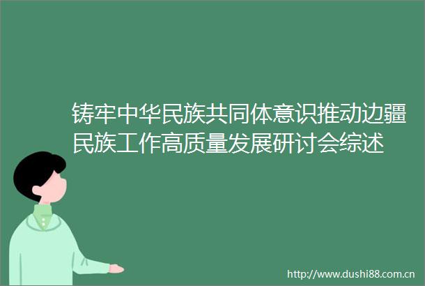 铸牢中华民族共同体意识推动边疆民族工作高质量发展研讨会综述