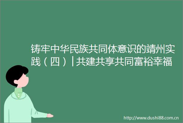 铸牢中华民族共同体意识的靖州实践（四）│共建共享共同富裕幸福家园