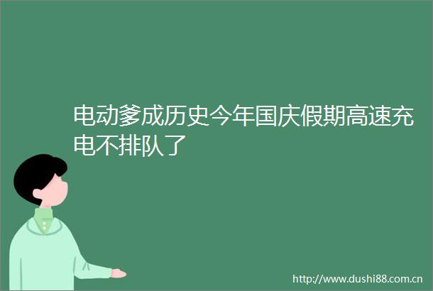 电动爹成历史今年国庆假期高速充电不排队了