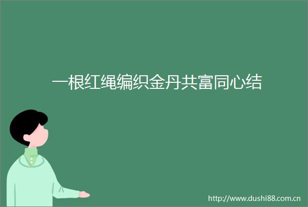 一根红绳编织金丹共富同心结