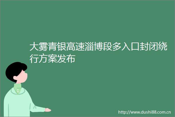 大雾青银高速淄博段多入口封闭绕行方案发布