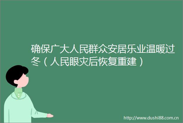 确保广大群众安居乐业温暖过冬（眼灾后恢复重建）