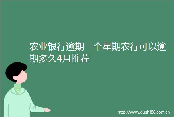 农业银行逾期一个星期农行可以逾期多久4月推荐