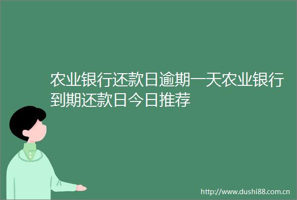农业银行还款日逾期一天农业银行到期还款日今日推荐