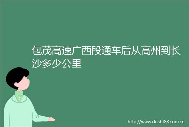 包茂高速广西段通车后从高州到长沙多少公里