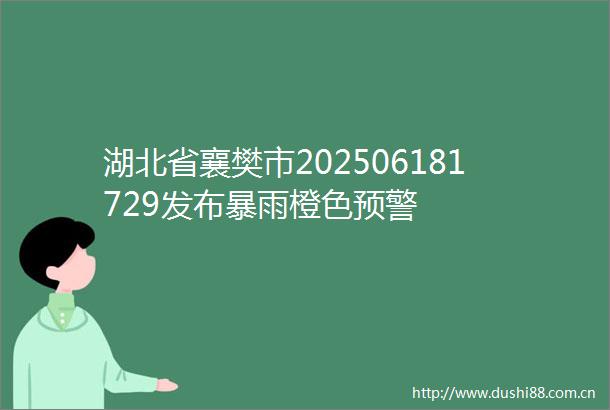 湖北省襄樊市202506181729发布暴雨橙色预警