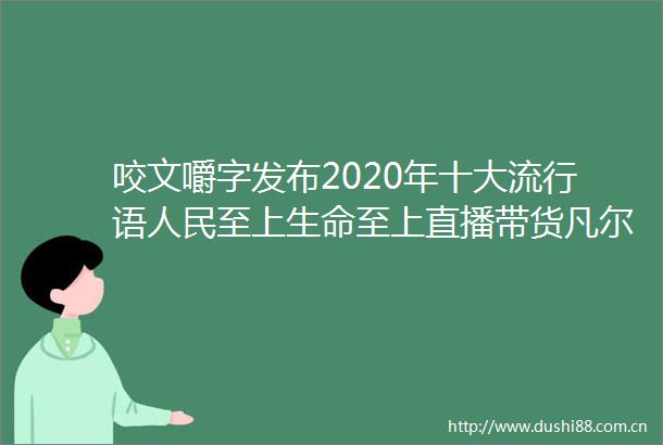 咬文嚼字发布2020年十大流行语至上生命至上直播带货凡尔赛文学全在列