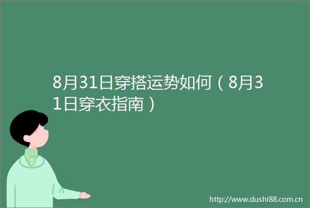 8月31日穿搭运势如何（8月31日穿衣指南）