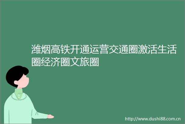 潍烟高铁开通运营交通圈激活生活圈经济圈文旅圈