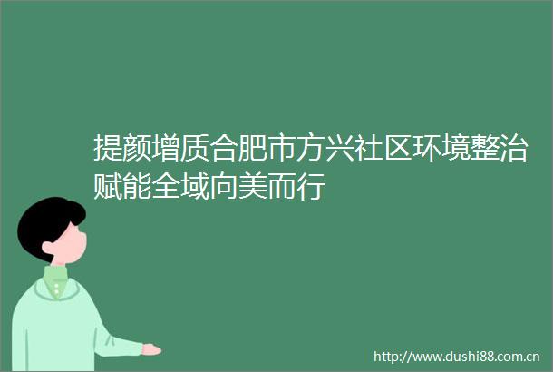 提颜增质合肥市方兴社区环境整治赋能全域向美而行