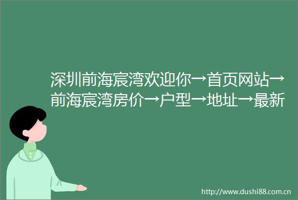 深圳前海宸湾欢迎你→首页网站→前海宸湾房价→户型→地址→最新详情楼盘