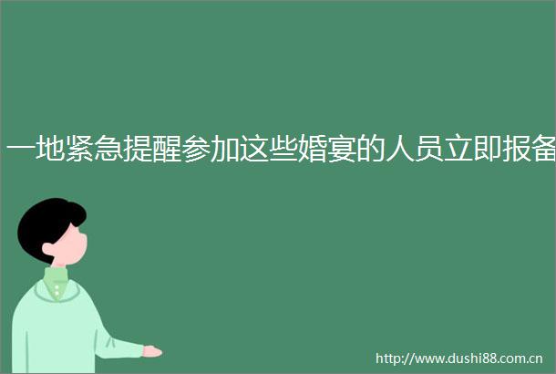 一地紧急提醒参加这些婚宴的人员立即报备