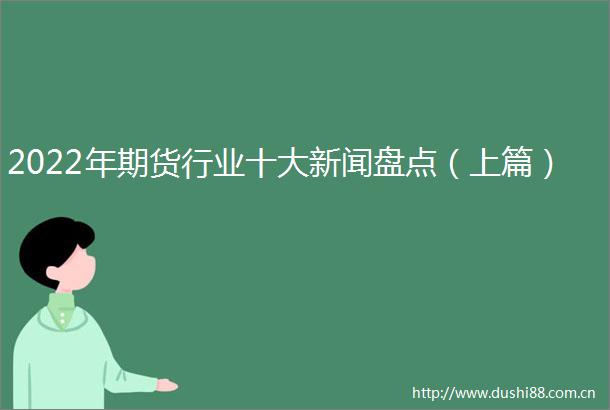 2022年期货行业十大新闻盘点（上篇）