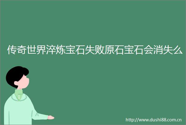 传奇世界淬炼宝石失败原石宝石会消失么
