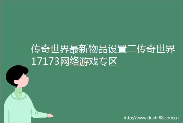 传奇世界最新物品设置二传奇世界17173网络游戏专区