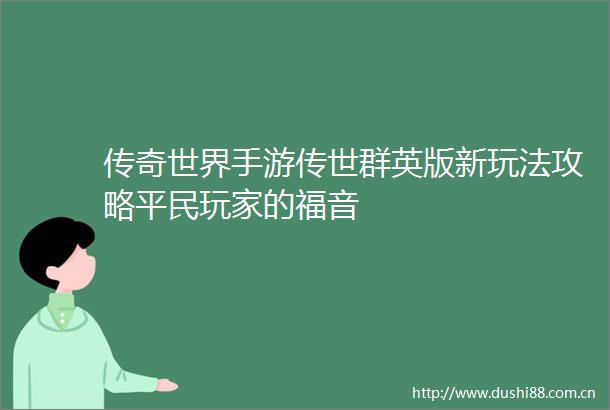 传奇世界手游传世群英版新玩法攻略平民玩家的福音