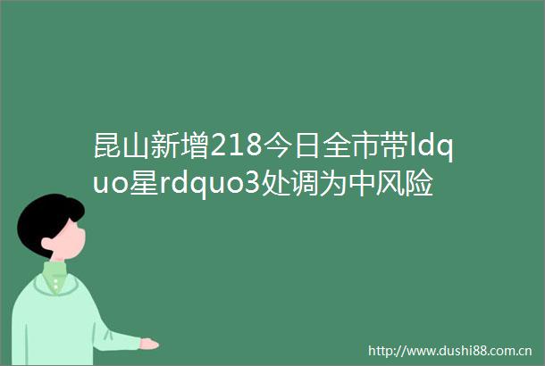 昆山新增218今日全市带ldquo星rdquo3处调为中风险连夜发布通告苏州绕城高速全线开放通行helliphellip