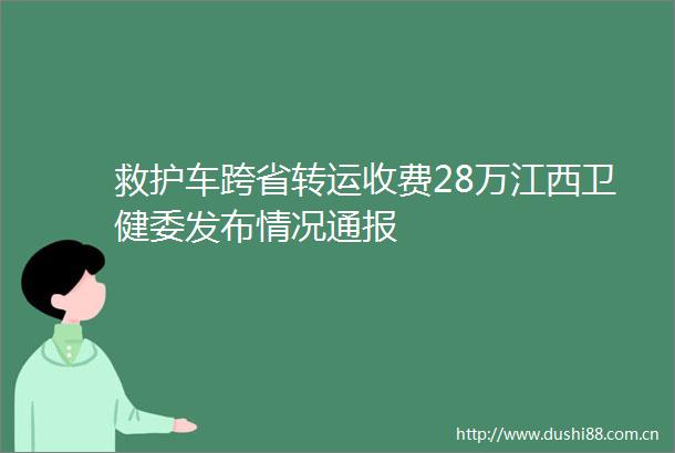 救护车跨省转运收费28万江西卫健委发布情况通报