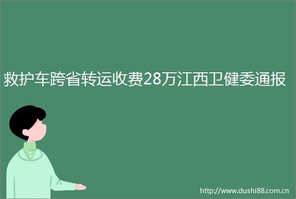 救护车跨省转运收费28万江西卫健委通报