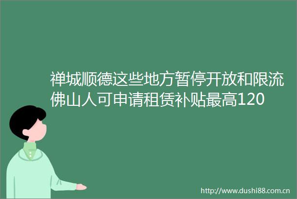 禅城顺德这些地方暂停开放和限流佛山人可申请租赁补贴最高1200元｜早安佛山