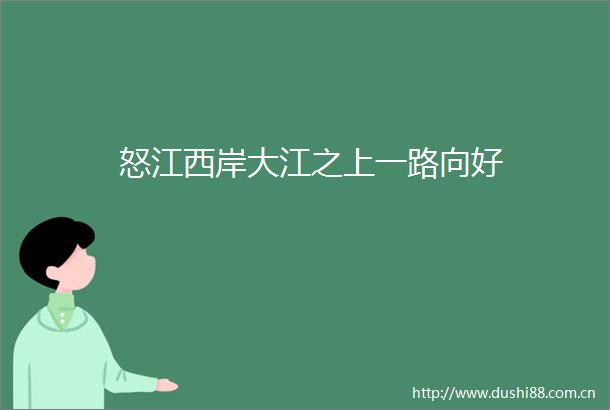 怒江西岸大江之上一路向好