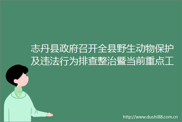 志丹县召开全县野生动物保护及行为排查整治暨当前重点工作推进会