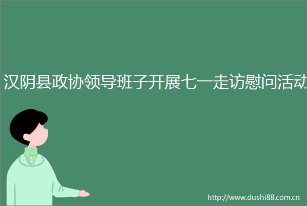 汉阴县政协班子开展七一走访慰问活动