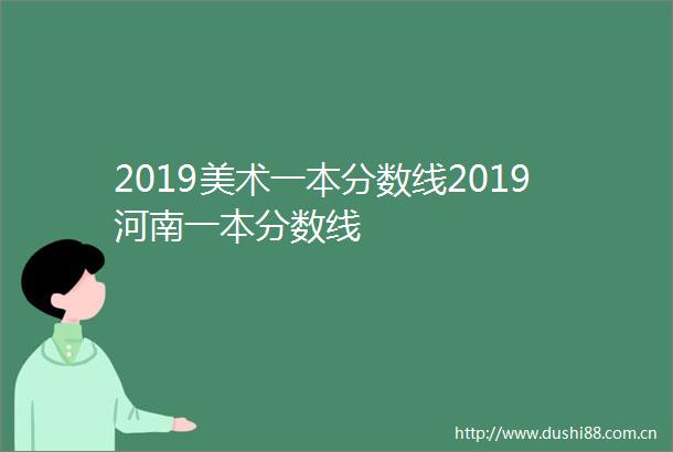 2019美术一本分数线2019河南一本分数线
