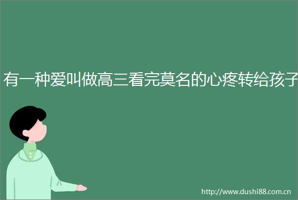 有一种爱叫做高三看完莫名的心疼转给孩子
