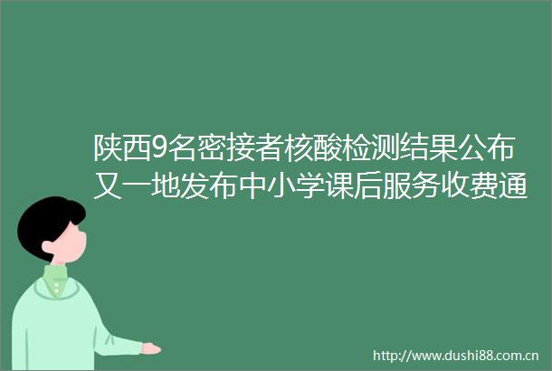 陕西9名密接者核酸检测结果公布又一地发布中小学课后服务收费通知