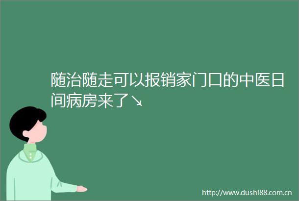 随治随走可以报销家门口的中医日间病房来了↘