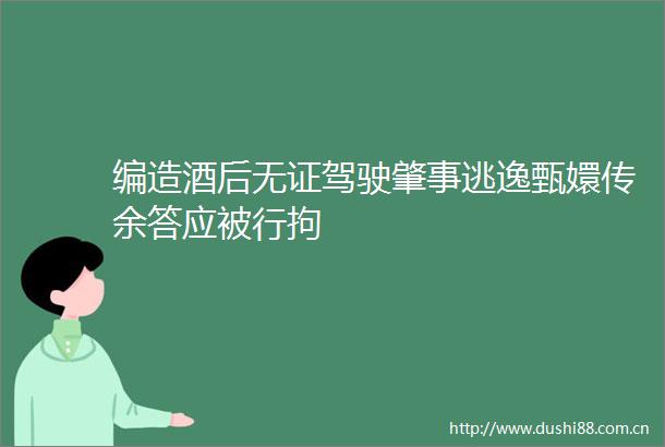 编造酒后无证驾驶肇事逃逸甄嬛传余答应被行拘