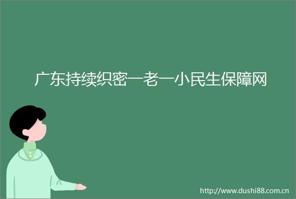 广东持续织密一老一小民生保障网