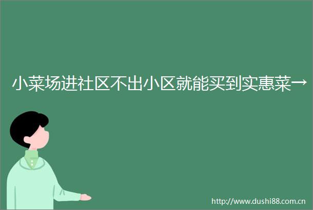 小菜场进社区不出小区就能买到实惠菜→