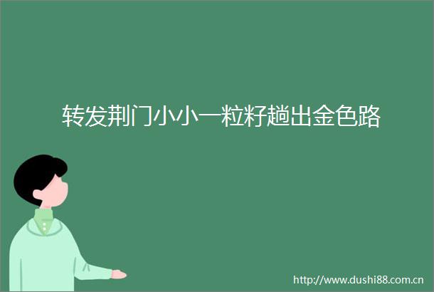 转发荆门小小一粒籽趟出金色路