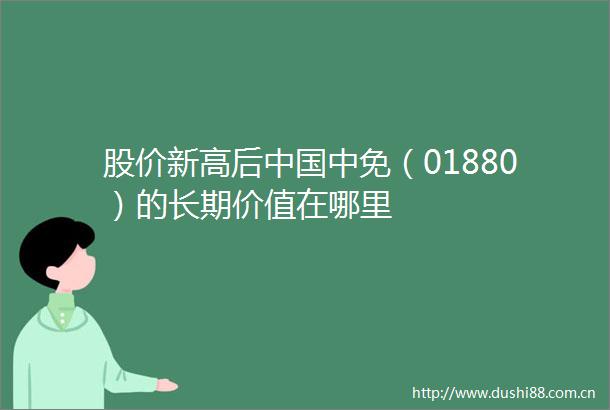 股价新高后中免（01880）的长期价值在哪里