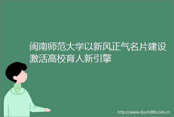 闽南师范大学以新风正气名片建设激活高校育人新引擎