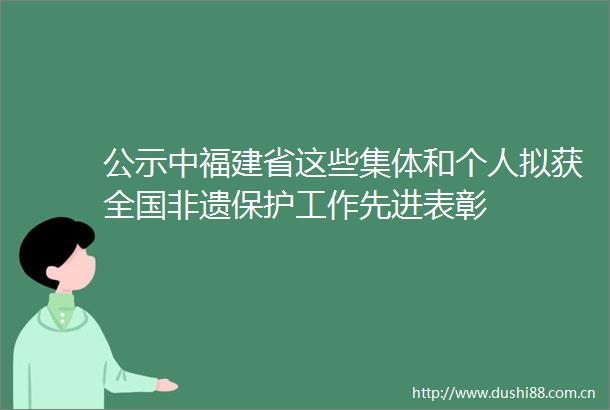 公示中福建省这些集体和个人拟获全国非遗保护工作先进表彰