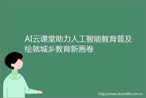 AI云课堂助力人工智能教育普及绘就城乡教育新画卷