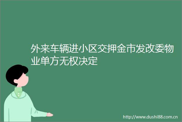 外来车辆进小区交押金市发改委物业单方无权决定