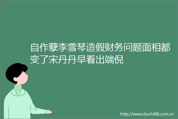 自作孽李雪琴财务问题面相都变了宋丹丹早看出端倪