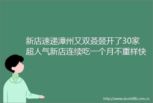 新店速递漳州又双叒叕开了30家超人气新店连续吃一个月不重样快组队一起拔草去