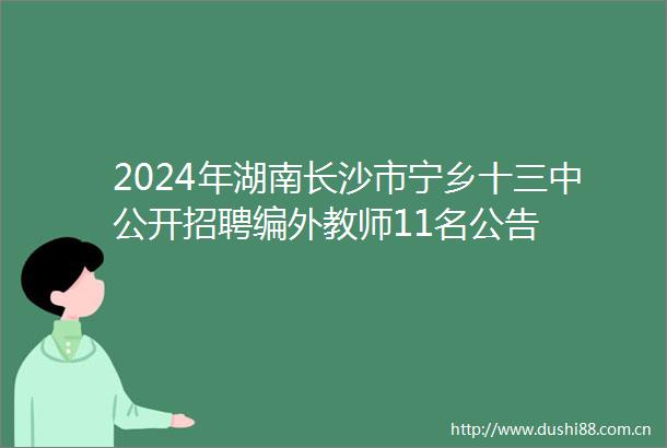 2024年湖南长沙市宁乡十三中公开招聘编外教师11名公告