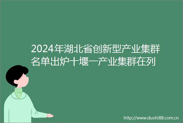 2024年湖北省创新型产业集群名单出炉十堰一产业集群在列