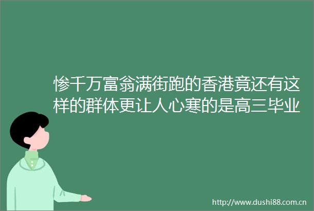 惨千万富翁满街跑的香港竟还有这样的群体更让人心寒的是高三毕业可申请员月薪达3万6