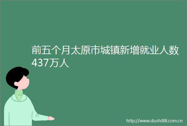 前五个月太原市城镇新增就业人数437万人